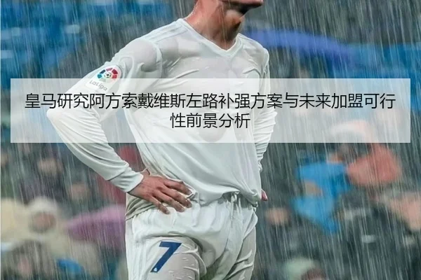 皇马研究阿方索戴维斯左路补强方案与未来加盟可行性前景分析