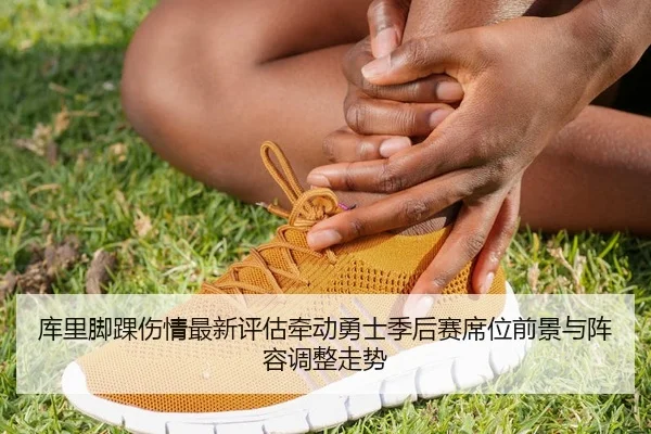 库里脚踝伤情最新评估牵动勇士季后赛席位前景与阵容调整走势