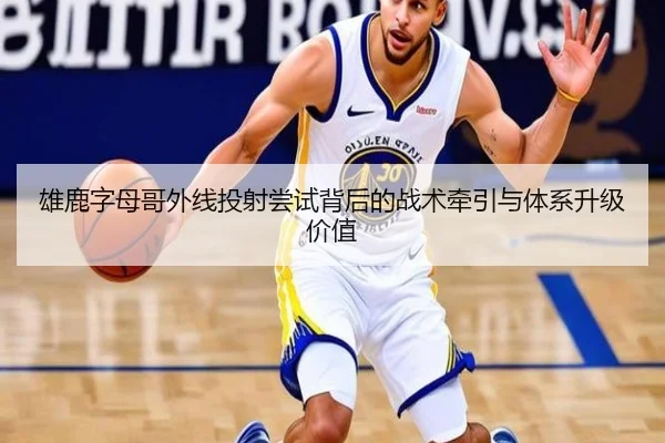 雄鹿字母哥外线投射尝试背后的战术牵引与体系升级价值
