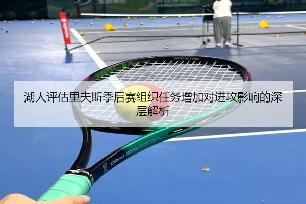 湖人评估里夫斯季后赛组织任务增加对进攻影响的深层解析