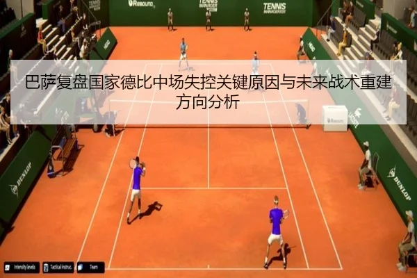 巴萨复盘国家德比中场失控关键原因与未来战术重建方向分析