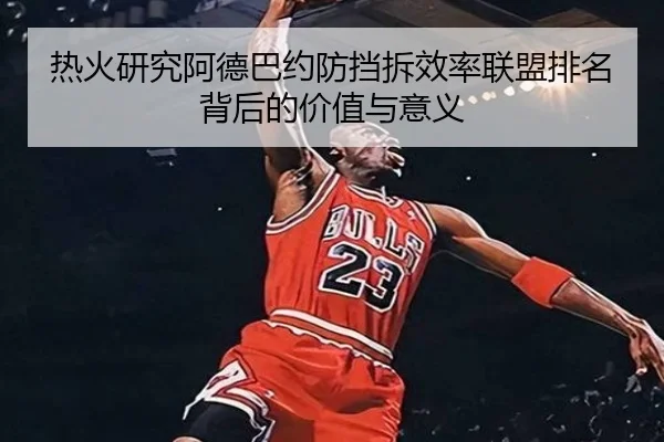 热火研究阿德巴约防挡拆效率联盟排名背后的价值与意义