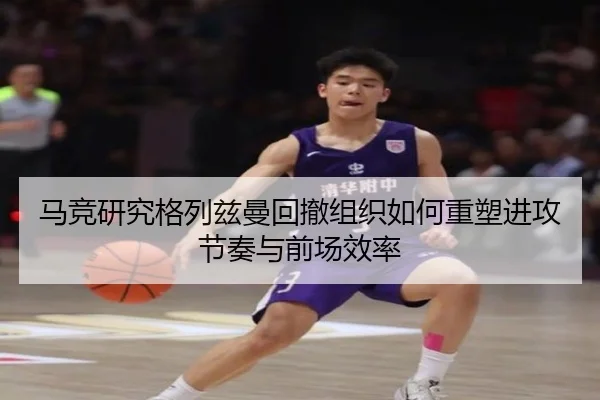 马竞研究格列兹曼回撤组织如何重塑进攻节奏与前场效率
