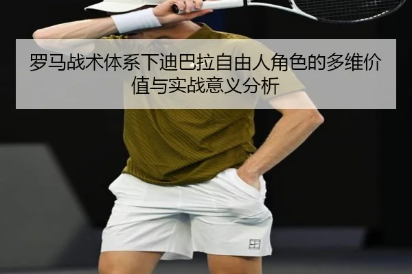 罗马战术体系下迪巴拉自由人角色的多维价值与实战意义分析