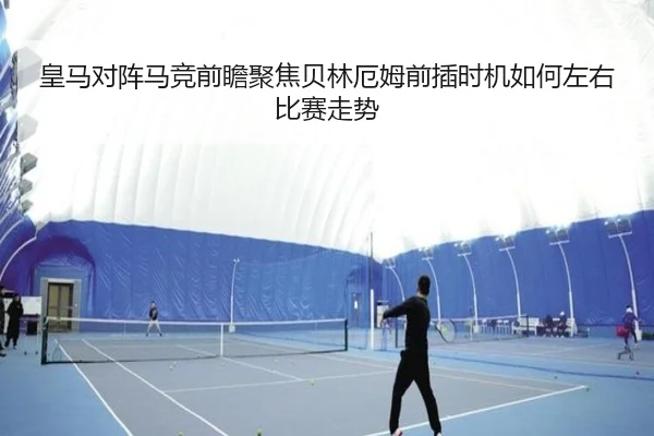 皇马对阵马竞前瞻聚焦贝林厄姆前插时机如何左右比赛走势